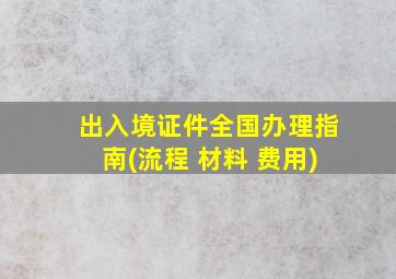 出入境证件全国办理指南(流程 材料 费用)